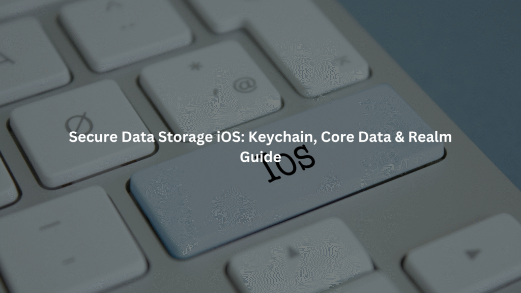 Secure Data Storage iOS: Keychain, Core Data & Realm Guide
