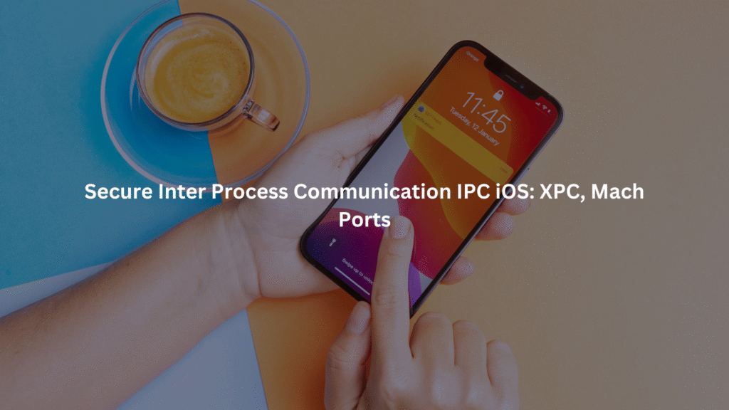 Secure Inter Process Communication IPC iOS: XPC, Mach Ports